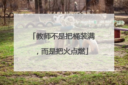 教师不是把桶装满，而是把火点燃