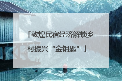 敦煌民宿经济解锁乡村振兴“金钥匙”