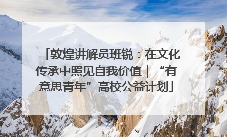 敦煌讲解员班锐：在文化传承中照见自我价值｜“有意思青年”高校公益计划