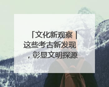 文化新观察｜这些考古新发现，彰显文明探源中的科技力量