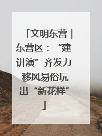 文明东营｜东营区：“建讲演”齐发力 移风易俗玩出“新花样”
