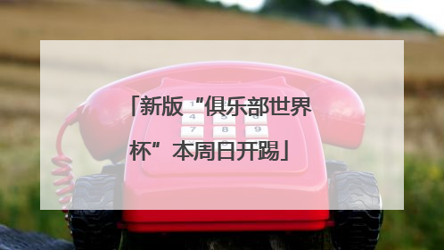 新版“俱乐部世界杯”本周日开踢