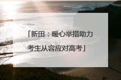 新田：暖心举措助力考生从容应对高考