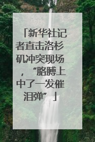 新华社记者直击洛杉矶冲突现场，“胳膊上中了一发催泪弹”