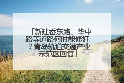 新建岙东路、华中路等道路何时能修好？青岛轨道交通产业示范区回复
