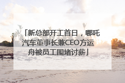 新总部开工首日，哪吒汽车董事长兼CEO方运舟被员工围堵讨薪