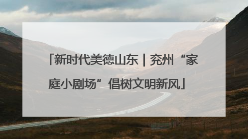 新时代美德山东｜兖州“家庭小剧场”倡树文明新风