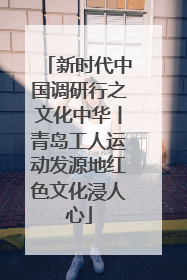 新时代中国调研行之文化中华丨青岛工人运动发源地红色文化浸人心