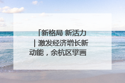 新格局 新活力｜激发经济增长新动能，余杭区擘画消费市场新布局