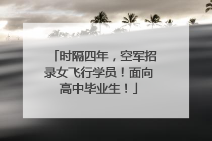 时隔四年，空军招录女飞行学员！面向高中毕业生！