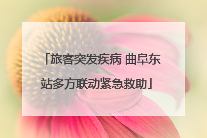 旅客突发疾病 曲阜东站多方联动紧急救助