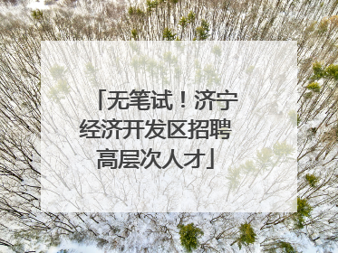 无笔试！济宁经济开发区招聘高层次人才