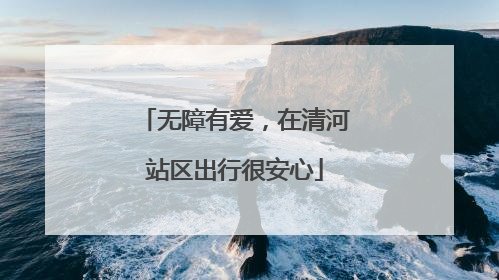 无障有爱，在清河站区出行很安心