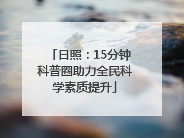 日照：15分钟科普圈助力全民科学素质提升