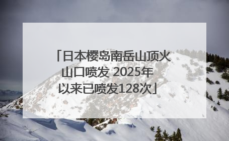 日本樱岛南岳山顶火山口喷发 2025年以来已喷发128次