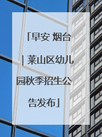 早安 烟台｜莱山区幼儿园秋季招生公告发布