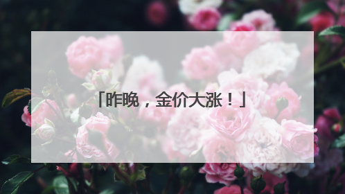 昨晚，金价大涨！