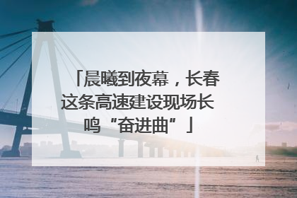 晨曦到夜幕，长春这条高速建设现场长鸣“奋进曲”