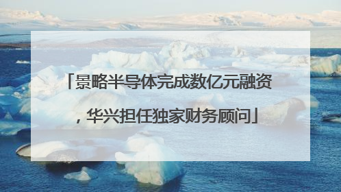 景略半导体完成数亿元融资，华兴担任独家财务顾问