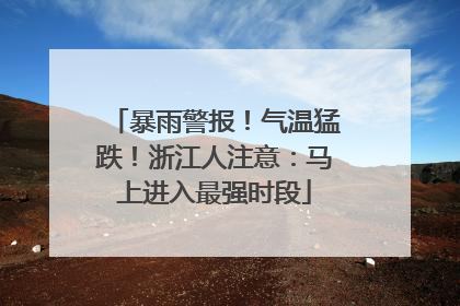 暴雨警报！气温猛跌！浙江人注意：马上进入最强时段