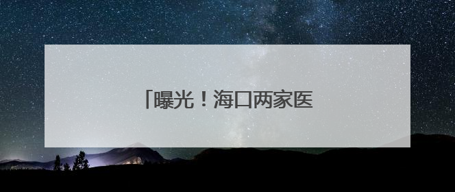 曝光！海口两家医院医保违规被罚