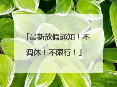 最新放假通知！不调休！不限行！