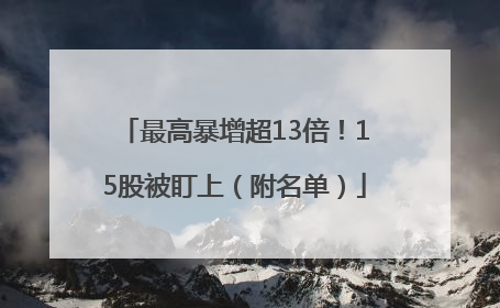 最高暴增超13倍！15股被盯上（附名单）
