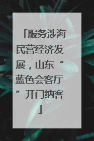 服务涉海民营经济发展，山东“蓝色会客厅”开门纳客