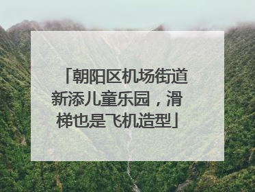 朝阳区机场街道新添儿童乐园，滑梯也是飞机造型