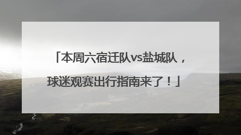 本周六宿迁队vs盐城队，球迷观赛出行指南来了！