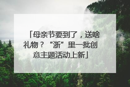 母亲节要到了，送啥礼物？“浙”里一批创意主题活动上新