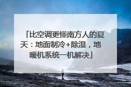 比空调更懂南方人的夏天：地面制冷+除湿，地暖机系统一机解决