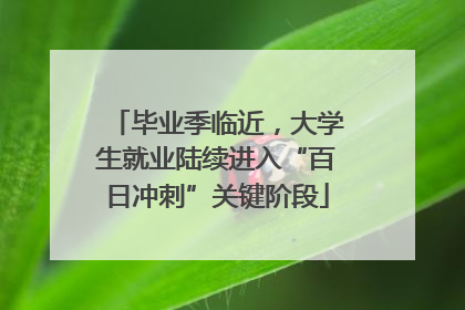 毕业季临近，大学生就业陆续进入“百日冲刺”关键阶段