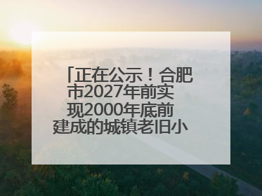 正在公示！合肥市2027年前实现2000年底前建成的城镇老旧小区“应改尽改”