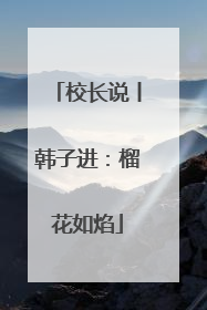 校长说丨韩子进：榴花如焰