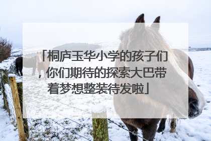 桐庐玉华小学的孩子们，你们期待的探索大巴带着梦想整装待发啦
