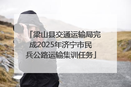梁山县交通运输局完成2025年济宁市民兵公路运输集训任务