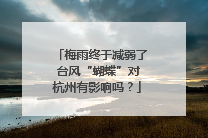 梅雨终于减弱了 台风“蝴蝶”对杭州有影响吗？