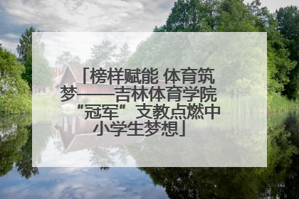 榜样赋能 体育筑梦——吉林体育学院“冠军”支教点燃中小学生梦想