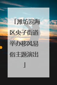 潍坊滨海区央子街道举办移风易俗主题演出
