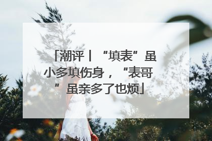 潮评丨“填表”虽小多填伤身，“表哥”虽亲多了也烦