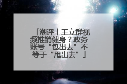 潮评丨王立群视频推销健身？政务账号“包出去”不等于“甩出去”