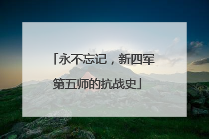永不忘记，新四军第五师的抗战史