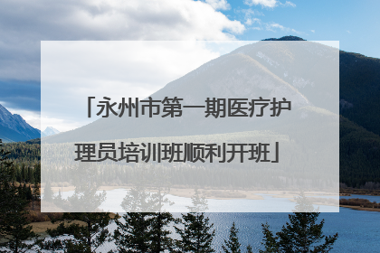 永州市第一期医疗护理员培训班顺利开班