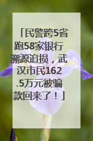 民警跨5省跑58家银行溯源追损，武汉市民162.5万元被骗款回来了！