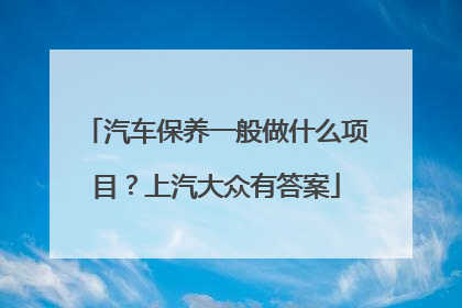 汽车保养一般做什么项目？上汽大众有答案