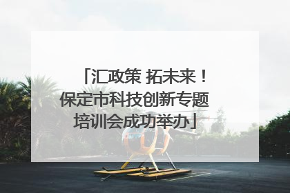 汇政策 拓未来！保定市科技创新专题培训会成功举办