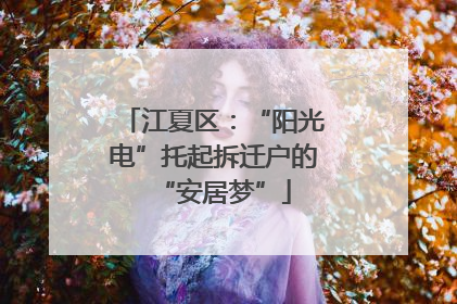 江夏区：“阳光电”托起拆迁户的“安居梦”