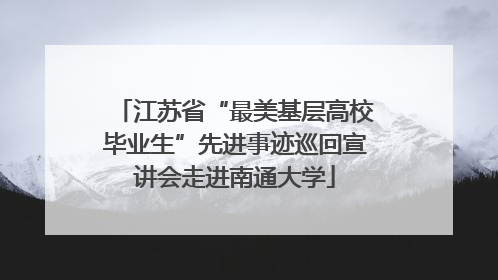 江苏省“最美基层高校毕业生”先进事迹巡回宣讲会走进南通大学