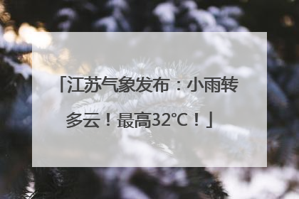江苏气象发布：小雨转多云！最高32℃！